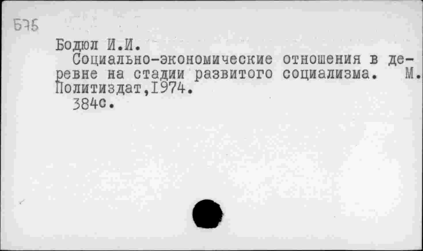 ﻿Бодюл И.И.
Социально-экономические отношения в деревне на стадии развитого социализма. М.
Политиздат,1974.
3840.